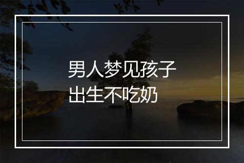 男人梦见孩子出生不吃奶