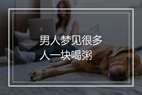 男人梦见很多人一块喝粥