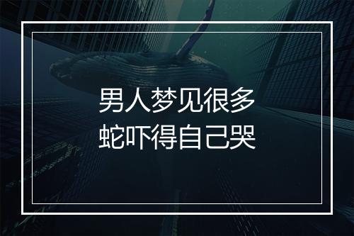 男人梦见很多蛇吓得自己哭