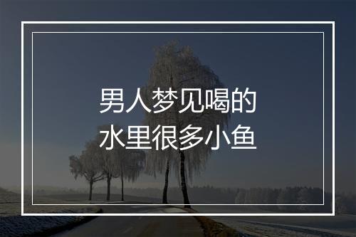 男人梦见喝的水里很多小鱼