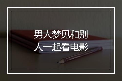 男人梦见和别人一起看电影