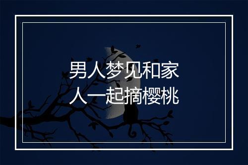 男人梦见和家人一起摘樱桃