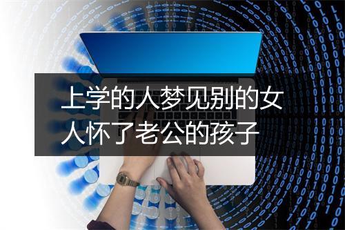 上学的人梦见别的女人怀了老公的孩子