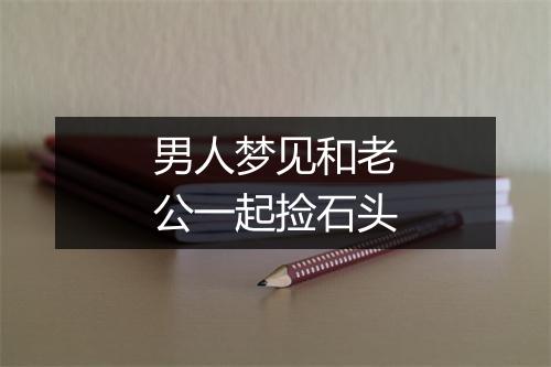 男人梦见和老公一起捡石头