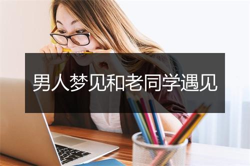 男人梦见和老同学遇见