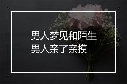 男人梦见和陌生男人亲了亲摸