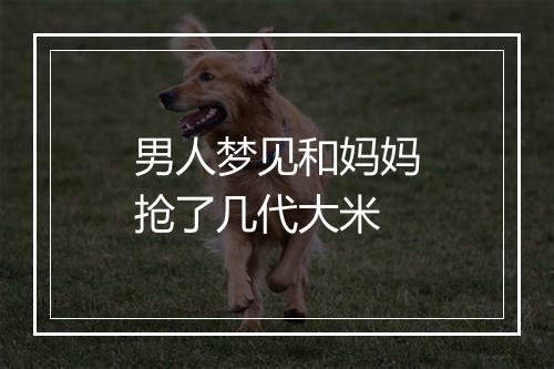 男人梦见和妈妈抢了几代大米