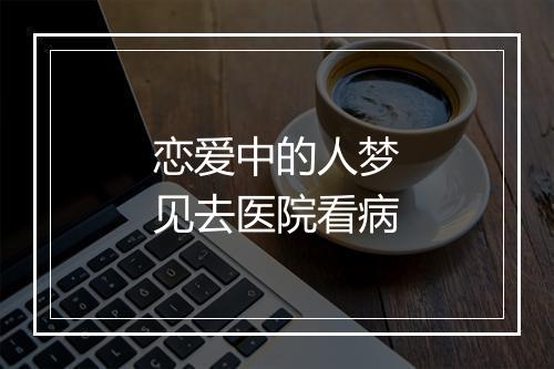 恋爱中的人梦见去医院看病