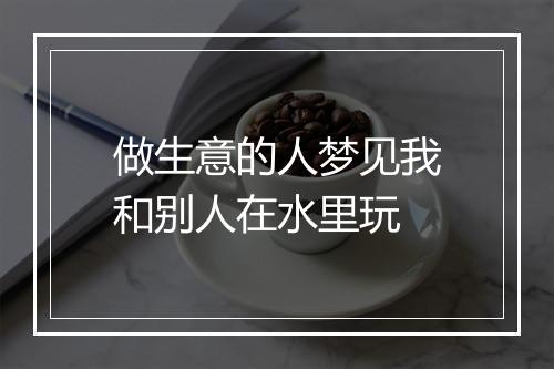 做生意的人梦见我和别人在水里玩