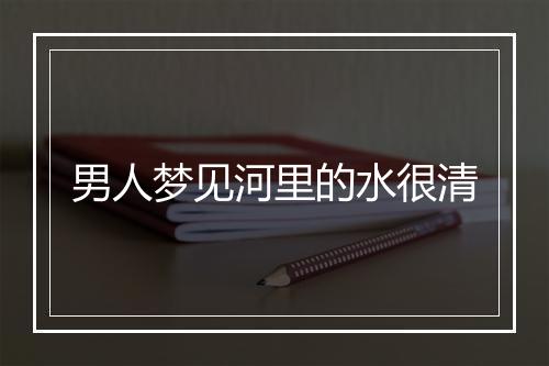 男人梦见河里的水很清