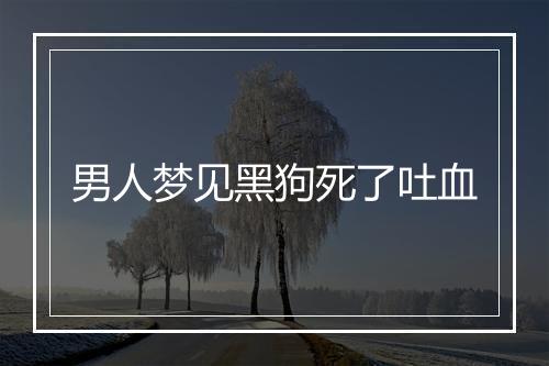 男人梦见黑狗死了吐血