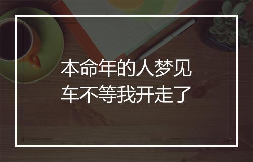 本命年的人梦见车不等我开走了