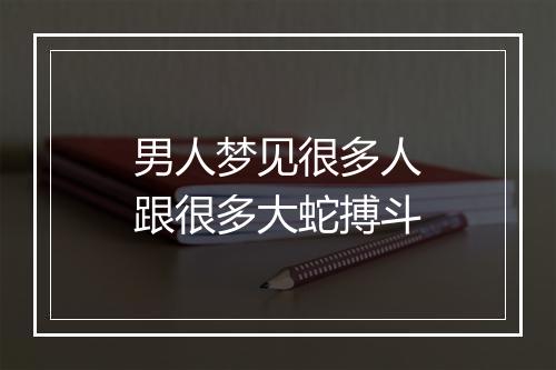 男人梦见很多人跟很多大蛇搏斗