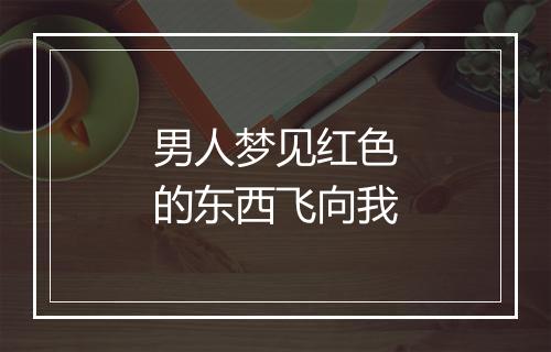 男人梦见红色的东西飞向我