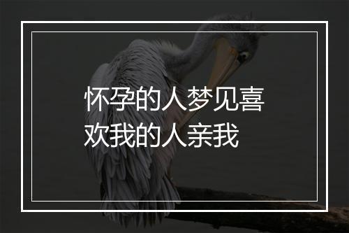 怀孕的人梦见喜欢我的人亲我