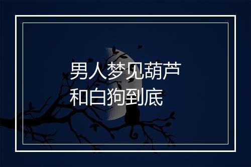 男人梦见葫芦和白狗到底