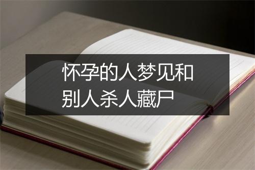 怀孕的人梦见和别人杀人藏尸