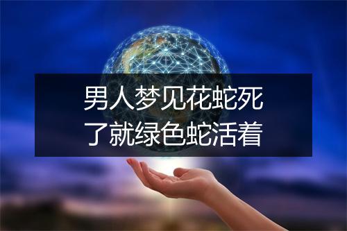 男人梦见花蛇死了就绿色蛇活着