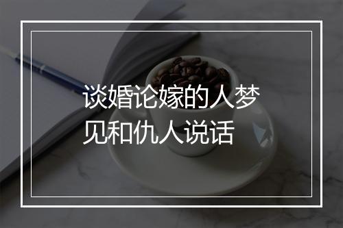 谈婚论嫁的人梦见和仇人说话