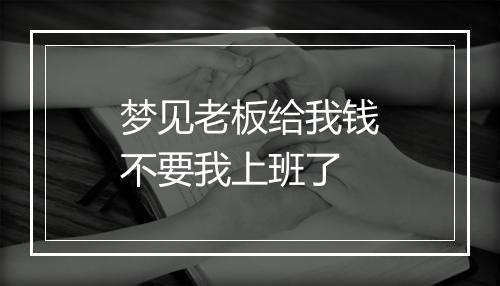 梦见老板给我钱不要我上班了