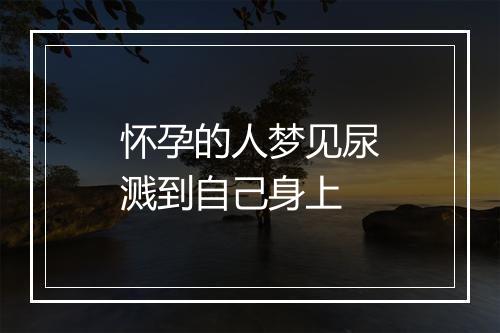 怀孕的人梦见尿溅到自己身上