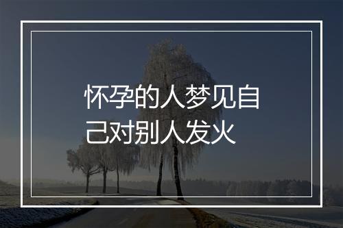 怀孕的人梦见自己对别人发火