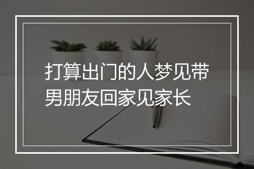 打算出门的人梦见带男朋友回家见家长