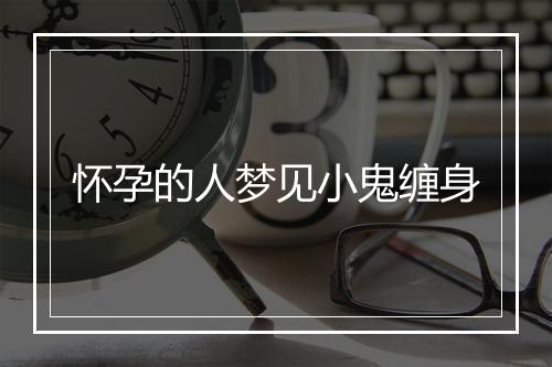 怀孕的人梦见小鬼缠身