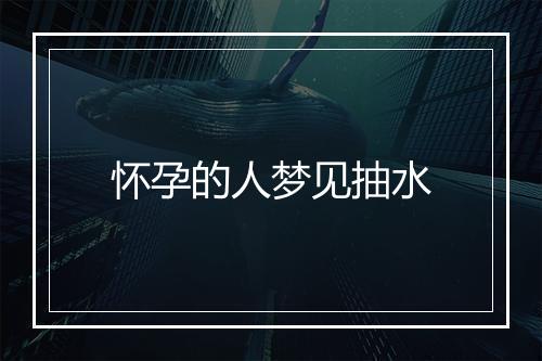 怀孕的人梦见抽水