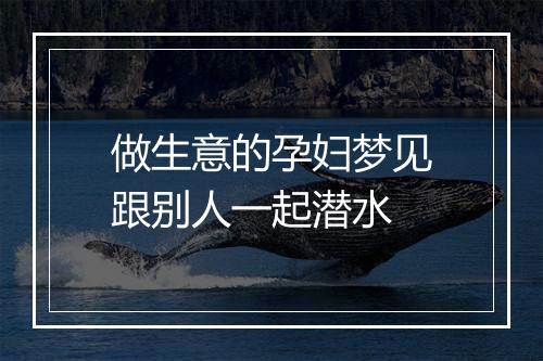 做生意的孕妇梦见跟别人一起潜水