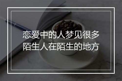 恋爱中的人梦见很多陌生人在陌生的地方