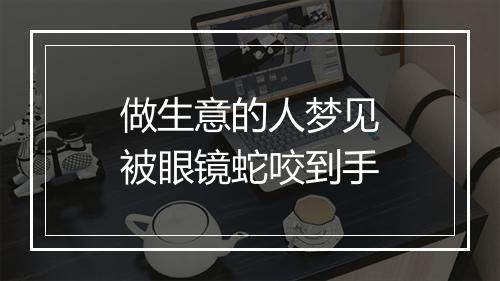 做生意的人梦见被眼镜蛇咬到手