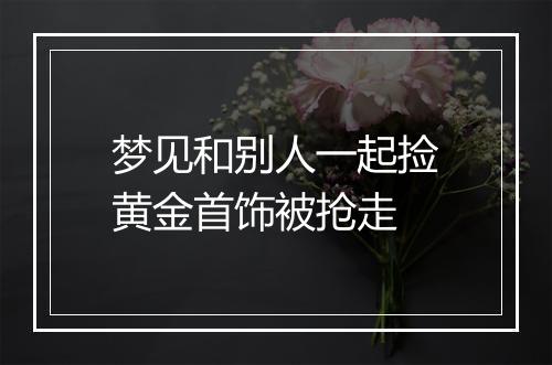 梦见和别人一起捡黄金首饰被抢走