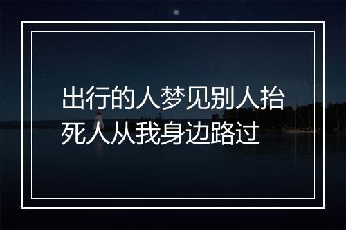 出行的人梦见别人抬死人从我身边路过