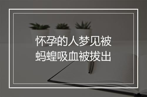 怀孕的人梦见被蚂蝗吸血被拔出