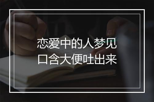 恋爱中的人梦见口含大便吐出来