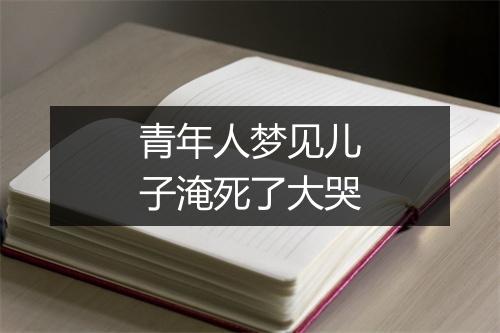 青年人梦见儿子淹死了大哭