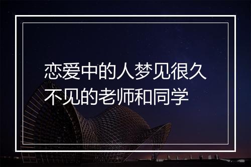 恋爱中的人梦见很久不见的老师和同学