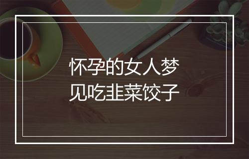 怀孕的女人梦见吃韭菜饺子