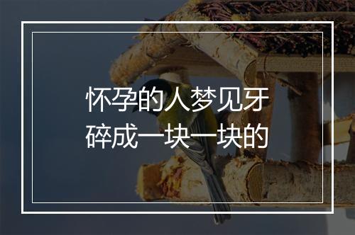 怀孕的人梦见牙碎成一块一块的