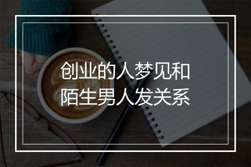 创业的人梦见和陌生男人发关系