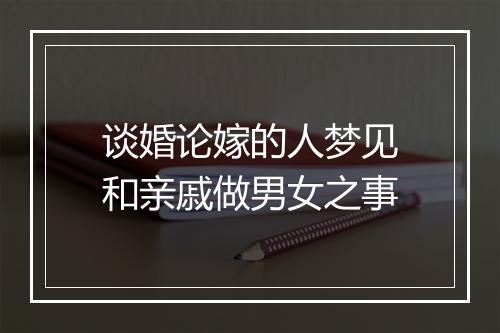 谈婚论嫁的人梦见和亲戚做男女之事