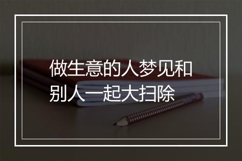 做生意的人梦见和别人一起大扫除