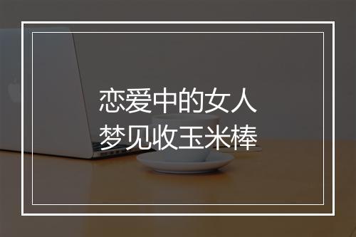 恋爱中的女人梦见收玉米棒