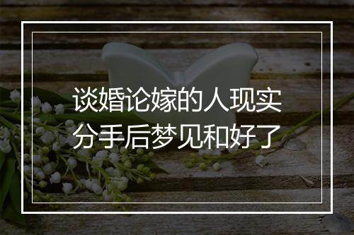 谈婚论嫁的人现实分手后梦见和好了