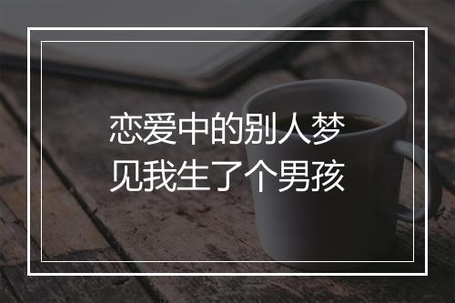 恋爱中的别人梦见我生了个男孩