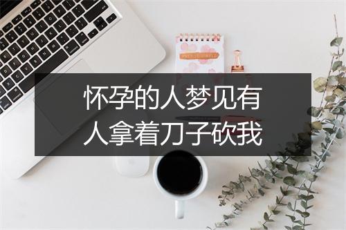 怀孕的人梦见有人拿着刀子砍我