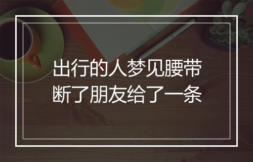 出行的人梦见腰带断了朋友给了一条