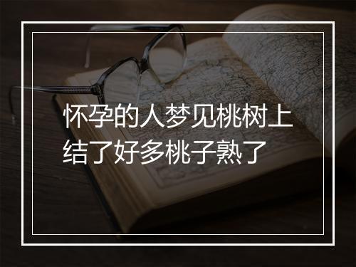 怀孕的人梦见桃树上结了好多桃子熟了