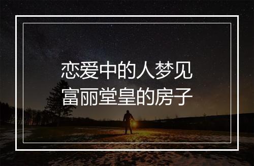 恋爱中的人梦见富丽堂皇的房子